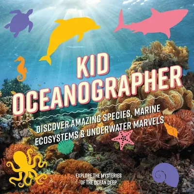 Kid Oceanographer: Fedezd fel a csodálatos fajokat, tengeri ökoszisztémákat és víz alatti csodákat! - Kid Oceanographer: Discover Amazing Species, Marine Ecosystems and Underwater Marvels