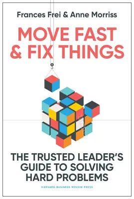 Mozogj gyorsan és javítsd meg a dolgokat: A megbízható vezető útmutatója a nehéz problémák megoldásához - Move Fast and Fix Things: The Trusted Leader's Guide to Solving Hard Problems