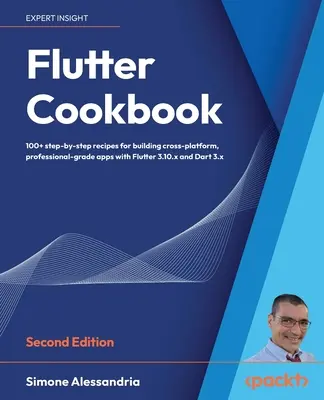 Flutter szakácskönyv - Második kiadás: Több mint 100 valós recept a platformokon átívelő alkalmazások készítéséhez a Dart 3 által támogatott Flutter 3.x segítségével 3. Dart 3 - Flutter Cookbook - Second Edition: 100+ real-world recipes to build cross-platform applications with Flutter 3.x powered by Dart 3