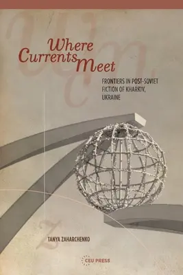 Ahol az áramlatok találkoznak: Az emlékezet határai az ukrajnai Harkiv posztszovjet fikciójában - Where Currents Meet: Frontiers of Memory in Post-Soviet Fiction of Kharkiv, Ukraine