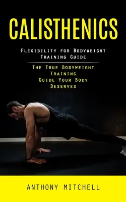 Calisthenics: Flexibility for Bodyweight Training Guide (Az igazi testsúlyos edzés útmutatója, amit a tested megérdemel) - Calisthenics: Flexibility for Bodyweight Training Guide (The True Bodyweight Training Guide Your Body Deserves)