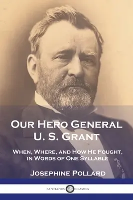 Hősünk, U. S. Grant tábornok: Mikor, hol, és hogyan harcolt, egy szótagban elmondva - Our Hero General U. S. Grant: When, Where, and How He Fought, in Words of One Syllable