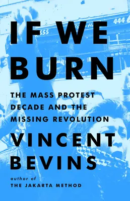 Ha égünk: A tömeges tiltakozás évtizede és az eltűnt forradalom - If We Burn: The Mass Protest Decade and the Missing Revolution