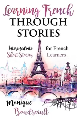 Francia nyelvtanulás történeteken keresztül: Középhaladó rövid történetek franciatanulóknak - Learning French Through Stories: Intermediate Short Stories for French Learners