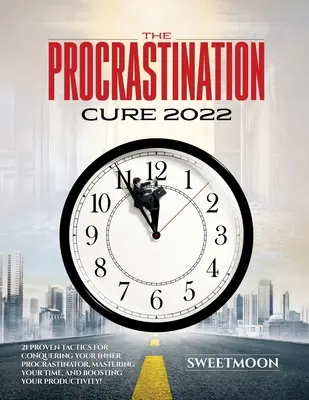 A halogatás gyógymódja 2022: 21 bevált taktika a belső halogató legyőzéséhez, az idő uralásához és a termelékenység fokozásához! - The Procrastination Cure 2022: 21 Proven Tactics for Conquering Your Inner Procrastinator, Mastering Your Time, and Boosting Your Productivity!
