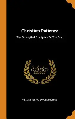 Christian Patience: A lélek ereje és fegyelme - Christian Patience: The Strength & Discipline Of The Soul