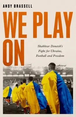 We Play on: A Shakhtar Donyeck harca Ukrajnáért, a labdarúgásért és a szabadságért - We Play on: Shakhtar Donetsk's Fight for Ukraine, Football and Freedom