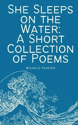 A vízen alszik: Egy rövid versgyűjtemény - She Sleeps on the Water: A Short Collection of Poems