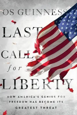 Utolsó hívás a szabadságért: Hogyan vált Amerika szabadságzsenije a legnagyobb fenyegetéssé - Last Call for Liberty: How America's Genius for Freedom Has Become Its Greatest Threat