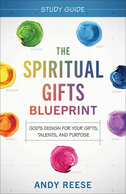 A lelki ajándékok tervrajzának tanulmányi útmutatója: Isten tervei az adottságaidhoz, tehetségedhez és célodhoz - The Spiritual Gifts Blueprint Study Guide: God's Design for Your Gifts, Talents, and Purpose