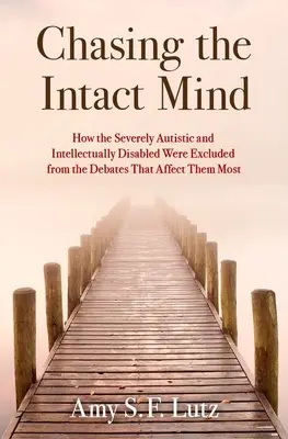 Chasing the Intact Mind: Hogyan zárták ki a súlyosan autistákat és az értelmi fogyatékosokat az őket leginkább érintő vitákból? - Chasing the Intact Mind: How the Severely Autistic and Intellectually Disabled Were Excluded from the Debates That Affect Them Most