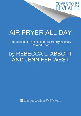 Air Fryer All Day: 120 kipróbált és bevált recept a családbarát kényelmi ételekért - Air Fryer All Day: 120 Tried-And-True Recipes for Family-Friendly Comfort Food