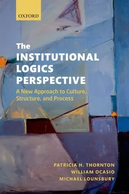 Az intézményi logika perspektívája: A kultúra, a struktúra és a folyamatok új megközelítése - The Institutional Logics Perspective: A New Approach to Culture, Structure and Process