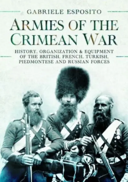 A krími háború hadseregei, 1853-1856: A brit, francia, török, piemonti és orosz haderő története, szervezete és felszerelései - Armies of the Crimean War, 1853-1856: History, Organization and Equipment of the British, French, Turkish, Piedmontese and Russian Forces