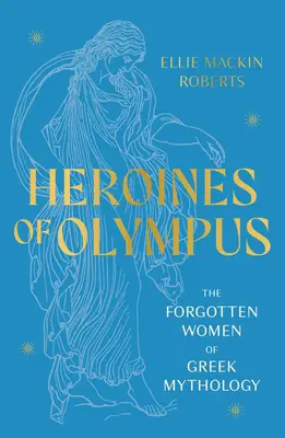 Az Olümposz hősnői - A görög mitológia elfeledett asszonyai - Heroines of Olympus - The Forgotten Women of Greek Mythology