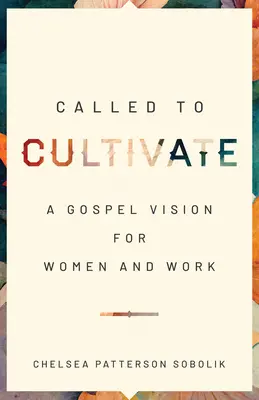 Elhívás a művelődésre: Evangéliumi jövőkép a nőkről és a munkáról - Called to Cultivate: A Gospel Vision for Women and Work