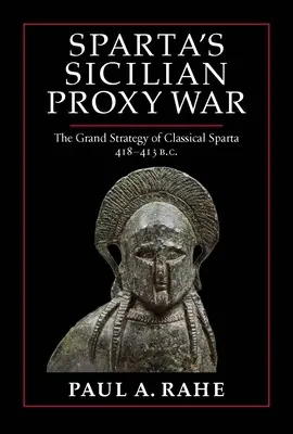 Spárta szicíliai helyettesítő háborúja: a klasszikus Spárta nagy stratégiája, Kr. e. 418-413. - Sparta's Sicilian Proxy War: The Grand Strategy of Classical Sparta, 418-413 B.C.