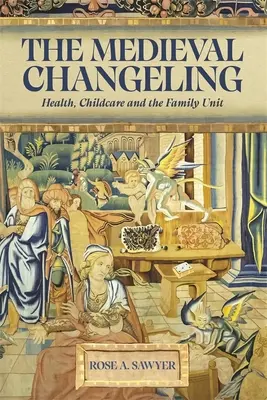 The Medieval Changeling: Egészség, gyermekgondozás és a családi egység - The Medieval Changeling: Health, Childcare, and the Family Unit