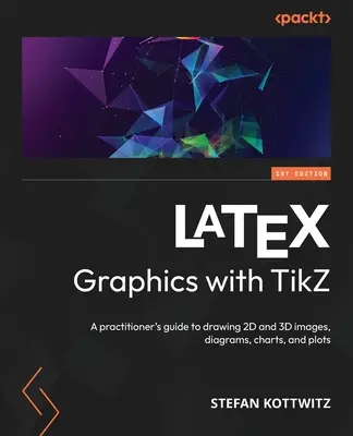 LaTeX Graphics with TikZ: Gyakorlati útmutató 2D és 3D képek, diagramok, grafikonok és ábrák rajzolásához - LaTeX Graphics with TikZ: A practitioner's guide to drawing 2D and 3D images, diagrams, charts, and plots