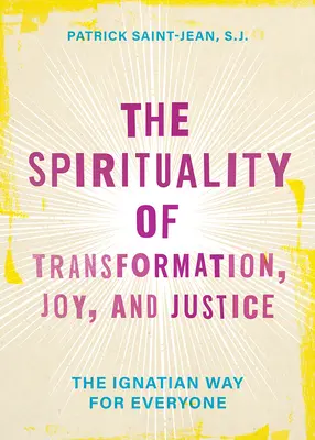 Az átalakulás, az öröm és az igazságosság spiritualitása: Az ignáci út mindenki számára - The Spirituality of Transformation, Joy, and Justice: The Ignatian Way for Everyone