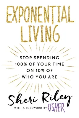 Exponenciális élet: Ne töltsd többé az időd 100%-át annak 10%-ával, aki valójában vagy - Exponential Living: Stop Spending 100% of Your Time on 10% of Who You Are