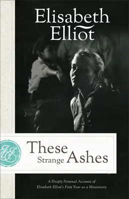 Ezek a különös hamvak: Elisabeth Elliot első misszionáriusi évének mélyen személyes beszámolója - These Strange Ashes: A Deeply Personal Account of Elisabeth Elliot's First Year as a Missionary