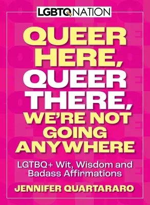 Queer Here. Queer There. Nem megyünk sehova. (LMBTQ Nation): LMBTQ+ Wit, Wisdom and Badass Affirmations (LMBTQ+ szellemesség, bölcsesség és vagány megerősítések) - Queer Here. Queer There. We're Not Going Anywhere. (LGBTQ Nation): LGBTQ+ Wit, Wisdom and Badass Affirmations