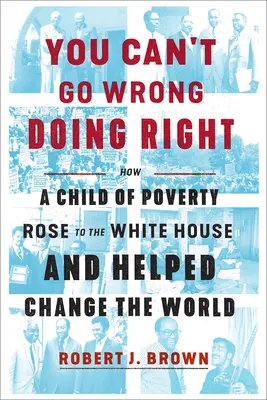 Nem tévedhetsz, ha helyesen cselekszel: Hogyan jutott el a szegénység gyermeke a Fehér Házba, és hogyan segített megváltoztatni a világot? - You Can't Go Wrong Doing Right: How a Child of Poverty Rose to the White House and Helped Change the World