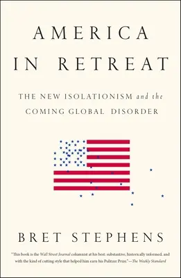 Amerika visszavonultan: Az új izolacionizmus és az eljövendő globális rendellenesség - America in Retreat: The New Isolationism and the Coming Global Disorder