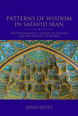 A bölcsesség mintái a szafavida Iránban: Az iszfaháni filozófiai iskola és a sirazi gnosztikusok - Patterns of Wisdom in Safavid Iran: The Philosophical School of Isfahan and the Gnostic of Shiraz