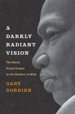 Egy sötéten ragyogó látomás: A fekete társadalmi evangélium az Mlk árnyékában - A Darkly Radiant Vision: The Black Social Gospel in the Shadow of Mlk