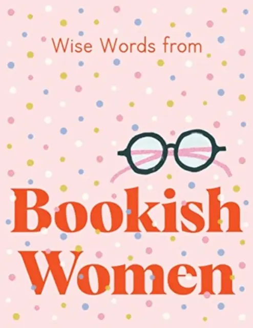 Bölcs szavak könyves nőktől: Okos és pimasz életvezetési tanácsok - Wise Words from Bookish Women: Smart and Sassy Life Advice