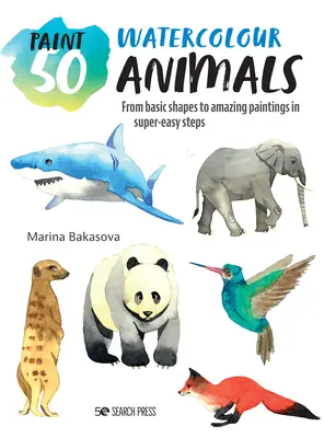Paint 50: Akvarell állatok: Az alapformáktól a csodálatos festményekig szuperegyszerű lépésekben - Paint 50: Watercolour Animals: From Basic Shapes to Amazing Paintings in Super-Easy Steps