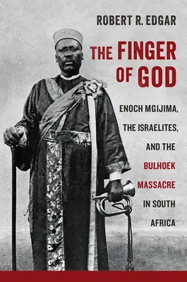 Isten ujja: Enoch Mgijima, az izraeliták és a dél-afrikai Bulhoek mészárlás - The Finger of God: Enoch Mgijima, the Israelites, and the Bulhoek Massacre in South Africa