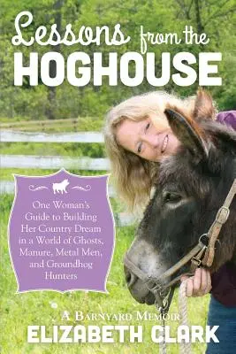 Leckék a disznóólból: Egy nő útmutatója a vidéki álmai követéséhez a trágya, a fémemberek és a mormota vadászok világában - Lessons from the Hoghouse: A Woman's Guide to Following Her Country Dream in a World of Manure, Metal Men, and Groundhog Hunters