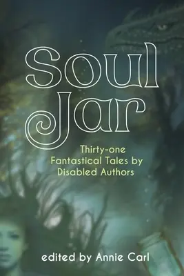 Soul Jar: Harmincegy fantasztikus mese fogyatékos szerzőktől - Soul Jar: Thirty-One Fantastical Tales by Disabled Authors