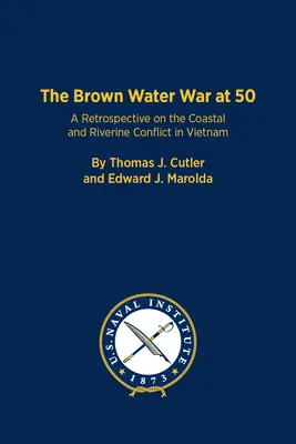 A barna vízi háború 50 évesen: Visszatekintés a vietnami part menti és folyami konfliktusra - The Brown Water War at 50: A Retrospective on the Coastal and Riverine Conflict in Vietnam