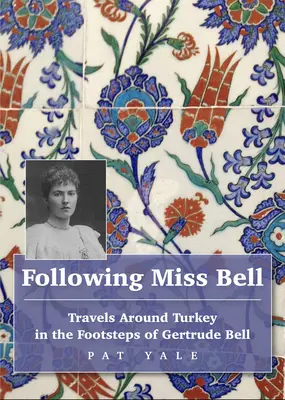 Miss Bell nyomában: Törökország körüli utazások Gertrude Bell nyomában - Following Miss Bell: Travels Around Turkey in the Footsteps of Gertrude Bell