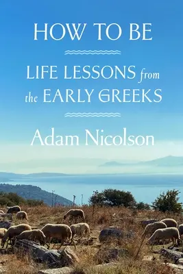 Hogyan legyünk: Életleckék a korai görögöktől - How to Be: Life Lessons from the Early Greeks