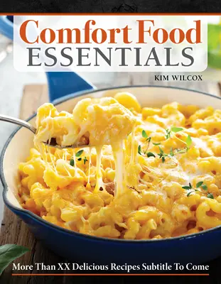 Comfort Food Essentials: Több mint 100 ízletes recept a minden idők kedvenc jóérzésű ételeihez - Comfort Food Essentials: Over 100 Delicious Recipes for All-Time Favorite Feel-Good Foods