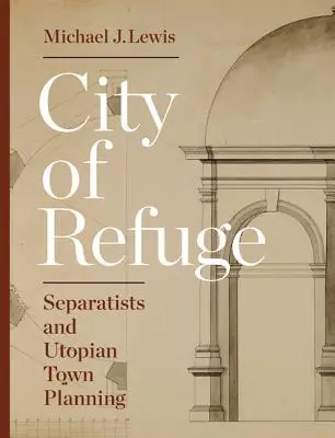 Menedékváros: Szeparatisták és utópisztikus várostervezés - City of Refuge: Separatists and Utopian Town Planning