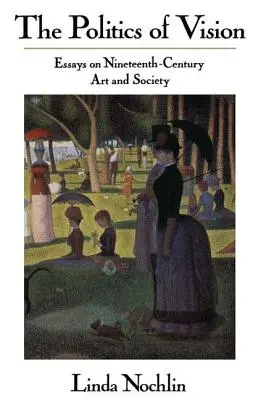 A látás politikája - Esszék a tizenkilencedik századi művészetről és társadalomról - Politics Of Vision - Essays On Nineteenth-century Art And Society