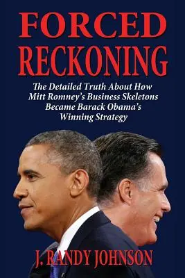 Kényszerleszámolás - A részletes igazság arról, hogyan váltak Mitt Romney üzleti csontvázai Barack Obama győztes stratégiájává - Forced Reckoning - The Detailed Truth about How Mitt Romney's Business Skeletons Became Barack Obama's Winning Strategy