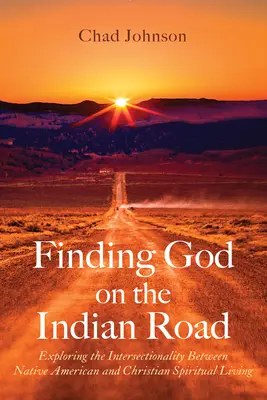 Isten megtalálása az indiai úton: Az amerikai őslakosok és a keresztény spirituális élet közötti metszéspontok felfedezése - Finding God on the Indian Road: Exploring the Intersectionality Between Native American and Christian Spiritual Living