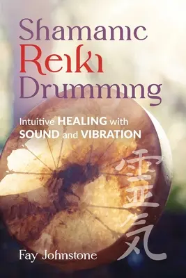 Sámáni reiki dobolás: Intuitív gyógyítás hanggal és rezgéssel - Shamanic Reiki Drumming: Intuitive Healing with Sound and Vibration