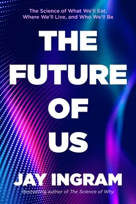 A mi jövőnk: A tudomány arról, hogy mit fogunk enni, hol fogunk élni és kik leszünk - The Future of Us: The Science of What We'll Eat, Where We'll Live, and Who We'll Be