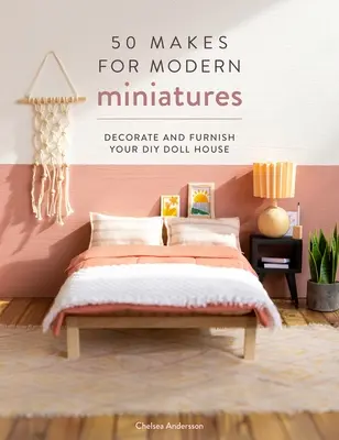 50 készíti a modern miniatűröket: Barkácsbabaház: Díszítsd és rendezd be barkácsbabaházadat - 50 Makes for Modern Miniatures: Decorate and Furnish Your DIY Doll House