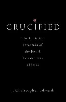 Crucified: Jézus zsidó hóhérainak keresztény kitalációja - Crucified: The Christian Invention of the Jewish Executioners of Jesus