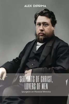 Krisztus szolgái, az emberek szerelmesei: Spurgeon a lelkipásztori szolgálatról - Servants of Christ, Lovers of Men: Spurgeon on Pastoral Ministry