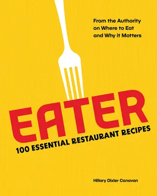 Eater: 100 alapvető éttermi recept a tekintélytől arról, hogy hol érdemes enni, és miért fontos ez - Eater: 100 Essential Restaurant Recipes from the Authority on Where to Eat and Why It Matters